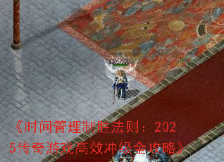 《时间管理制胜法则:2025传奇游戏高效冲级全攻略》 《时间管理制胜法则:2025传奇游戏高效冲级全攻略》