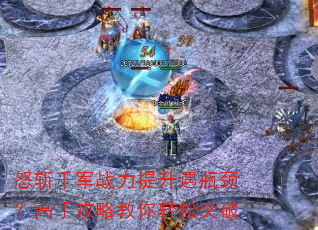 怒斩千军战力提升遇瓶颈?高手攻略教你轻松突破 怒斩千军战力提升遇瓶颈?高手攻略教你轻松突破